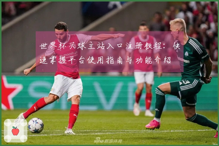 世界杯买球主站入口注册教程：快速掌握平台使用指南与功能介绍