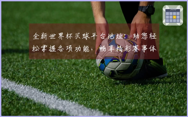 全新世界杯买球平台地址：助您轻松掌握各项功能，畅享精彩赛事体验