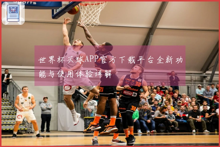 世界杯买球APP官方下载平台全新功能与使用体验详解