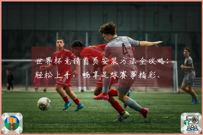 世界杯竞猜首页安装方法全攻略:轻松上手,畅享足球赛事精彩。