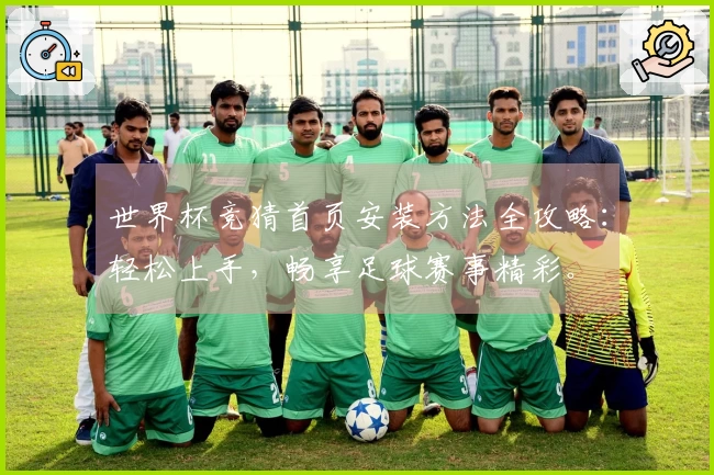 世界杯竞猜首页安装方法全攻略：轻松上手，畅享足球赛事精彩。