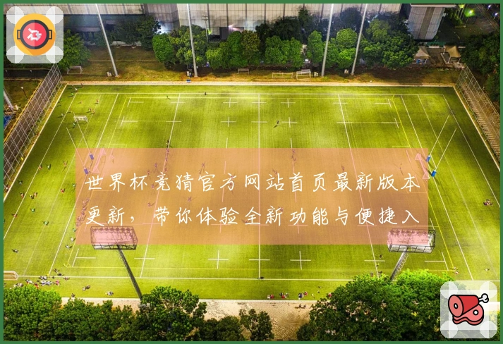 世界杯竞猜官方网站首页最新版本更新，带你体验全新功能与便捷入口