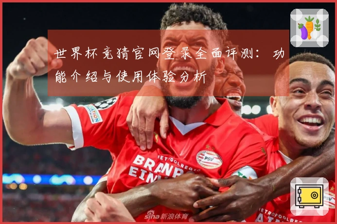 世界杯竞猜官网登录全面评测：功能介绍与使用体验分析