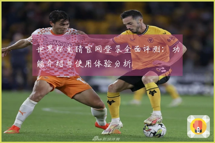 世界杯竞猜官网登录全面评测：功能介绍与使用体验分析