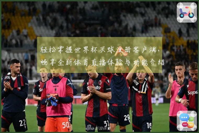 轻松掌握世界杯买球注册客户端，畅享全新体育直播体验与功能介绍