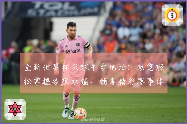 全新世界杯买球平台地址:助您轻松掌握各项功能,畅享精彩赛事体验