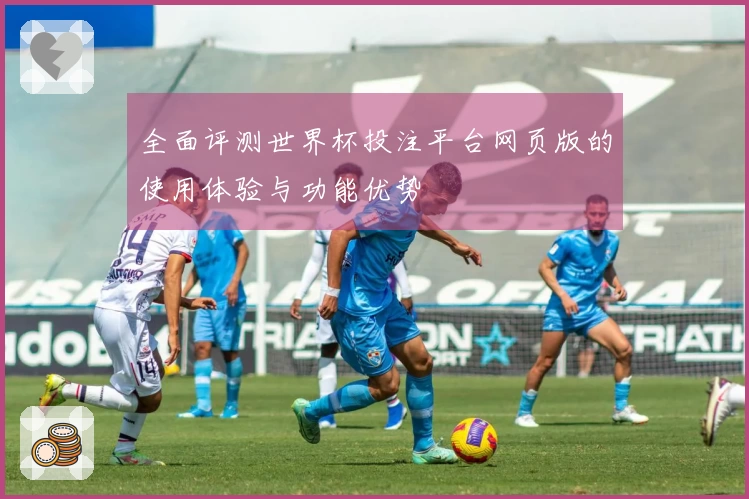 全面评测世界杯投注平台网页版的使用体验与功能优势