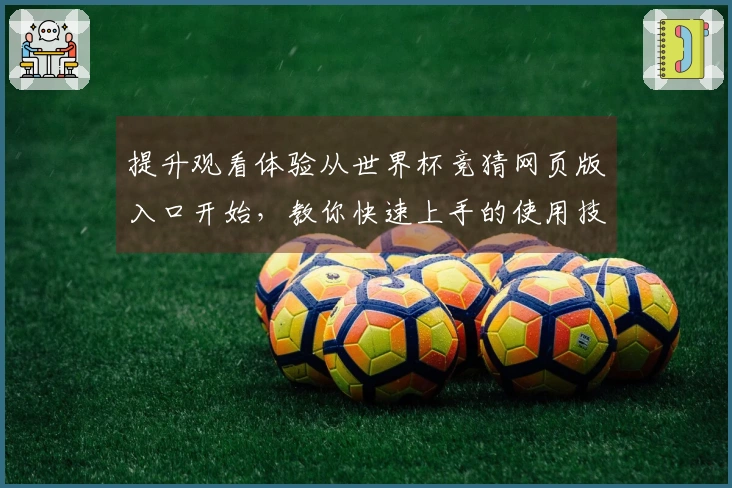 提升观看体验从世界杯竞猜网页版入口开始,教你快速上手的使用技巧与功能介绍