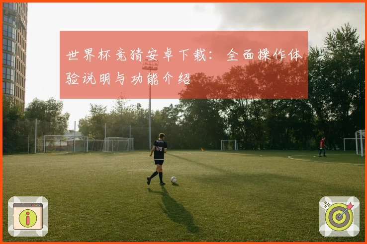 世界杯竞猜安卓下载：全面操作体验说明与功能介绍