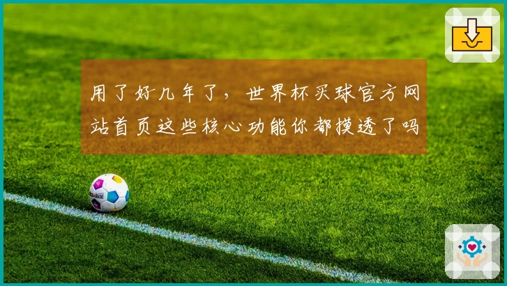 用了好几年了，世界杯买球官方网站首页这些核心功能你都摸透了吗