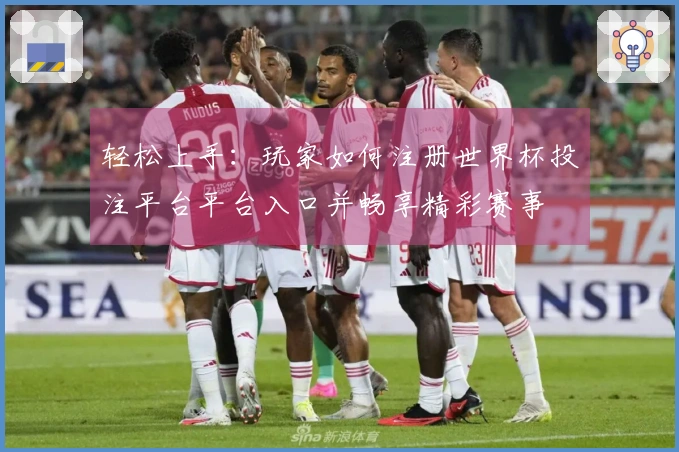 轻松上手:玩家如何注册世界杯投注平台平台入口并畅享精彩赛事