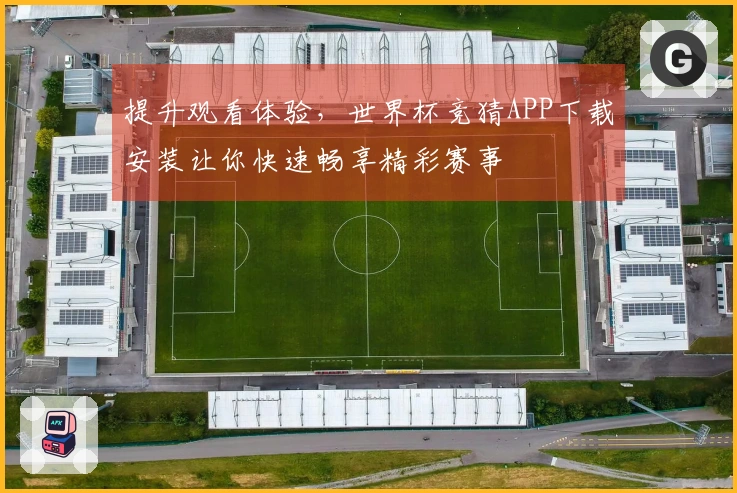 提升观看体验，世界杯竞猜APP下载安装让你快速畅享精彩赛事