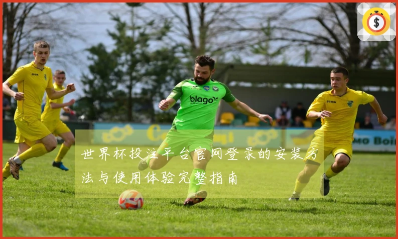 世界杯投注平台官网登录的安装方法与使用体验完整指南