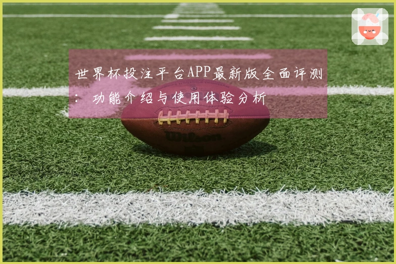 世界杯投注平台APP最新版全面评测:功能介绍与使用体验分析