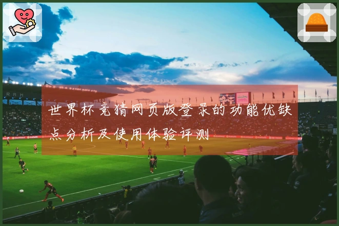世界杯竞猜网页版登录的功能优缺点分析及使用体验评测