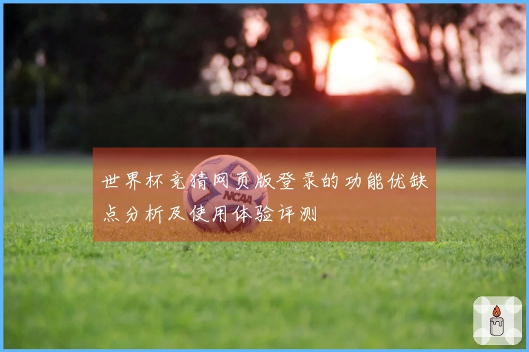 世界杯竞猜网页版登录的功能优缺点分析及使用体验评测